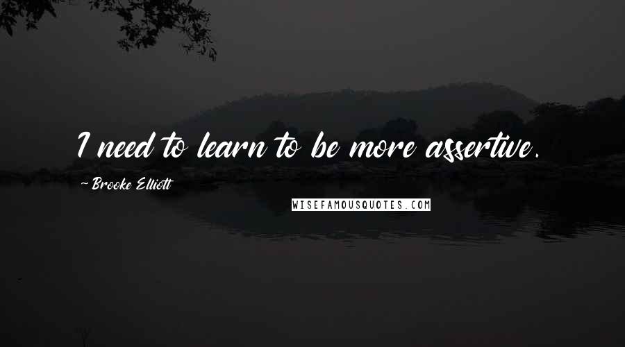 Brooke Elliott Quotes: I need to learn to be more assertive.