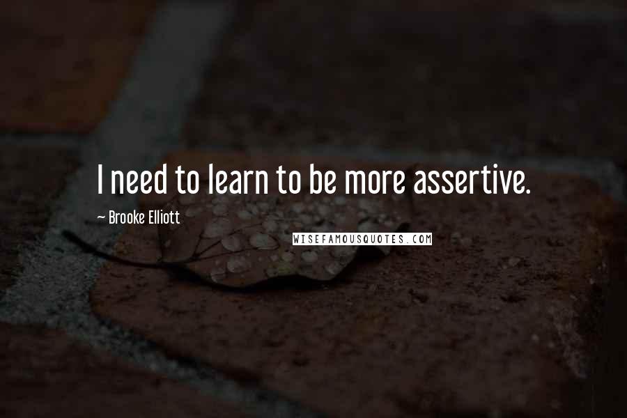 Brooke Elliott Quotes: I need to learn to be more assertive.