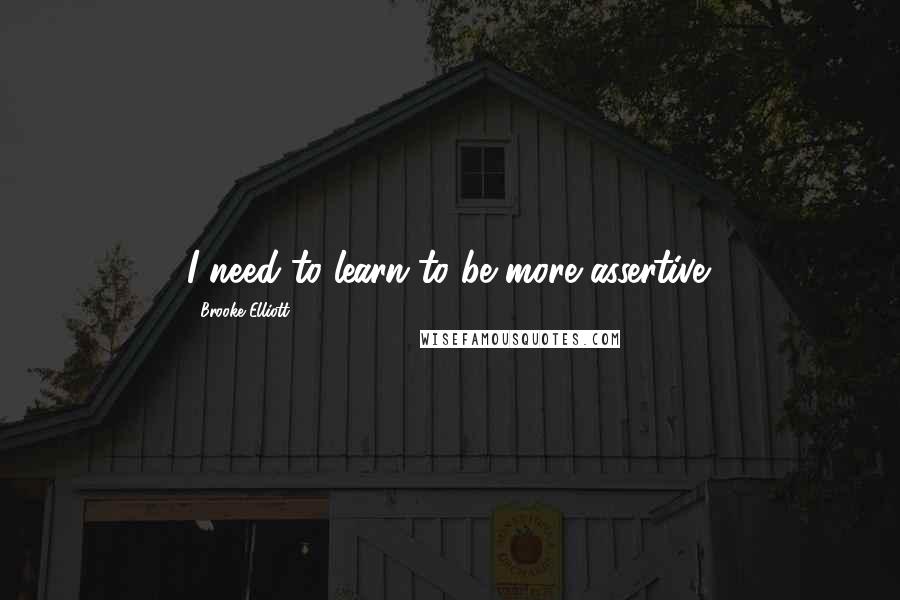 Brooke Elliott Quotes: I need to learn to be more assertive.