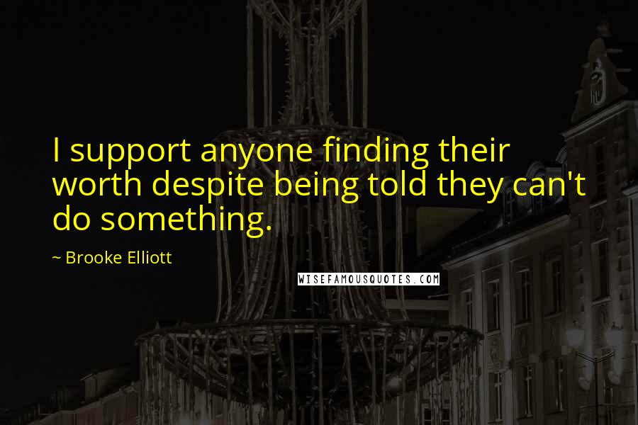 Brooke Elliott Quotes: I support anyone finding their worth despite being told they can't do something.