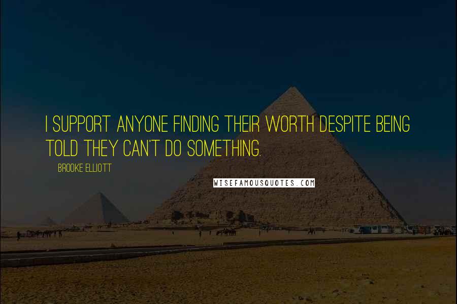 Brooke Elliott Quotes: I support anyone finding their worth despite being told they can't do something.