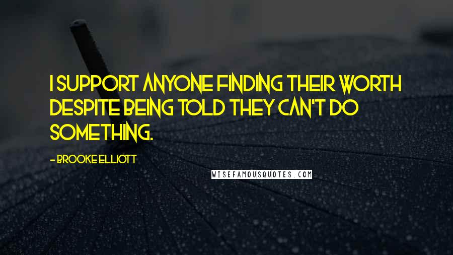 Brooke Elliott Quotes: I support anyone finding their worth despite being told they can't do something.