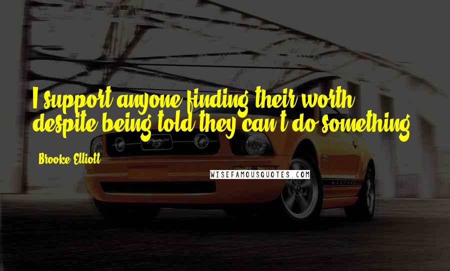 Brooke Elliott Quotes: I support anyone finding their worth despite being told they can't do something.