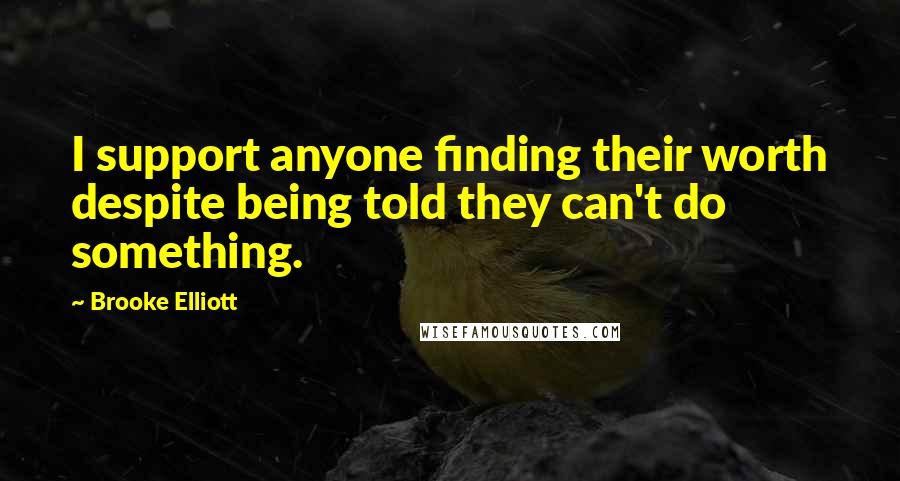 Brooke Elliott Quotes: I support anyone finding their worth despite being told they can't do something.