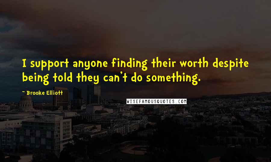 Brooke Elliott Quotes: I support anyone finding their worth despite being told they can't do something.