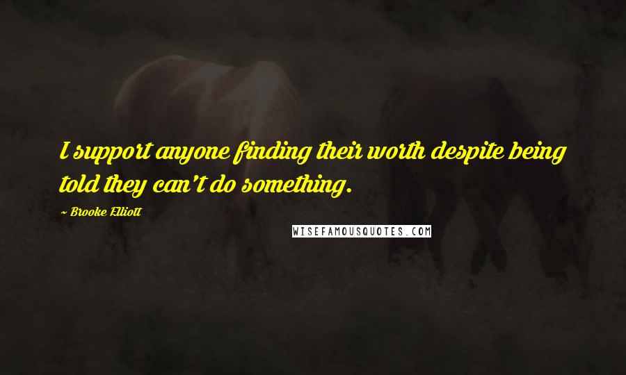 Brooke Elliott Quotes: I support anyone finding their worth despite being told they can't do something.