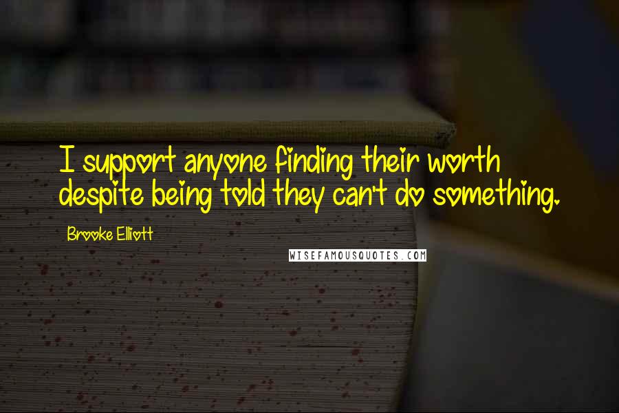 Brooke Elliott Quotes: I support anyone finding their worth despite being told they can't do something.