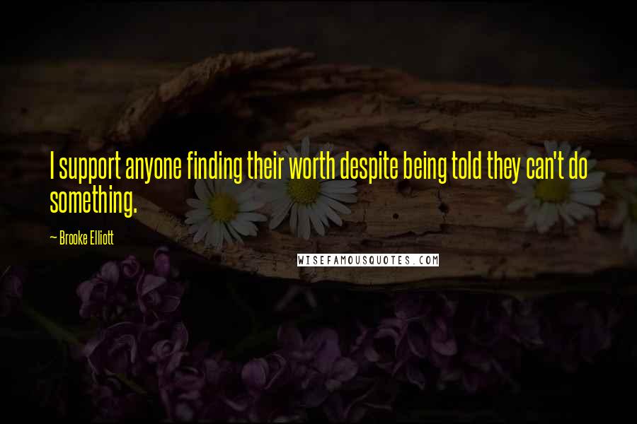 Brooke Elliott Quotes: I support anyone finding their worth despite being told they can't do something.