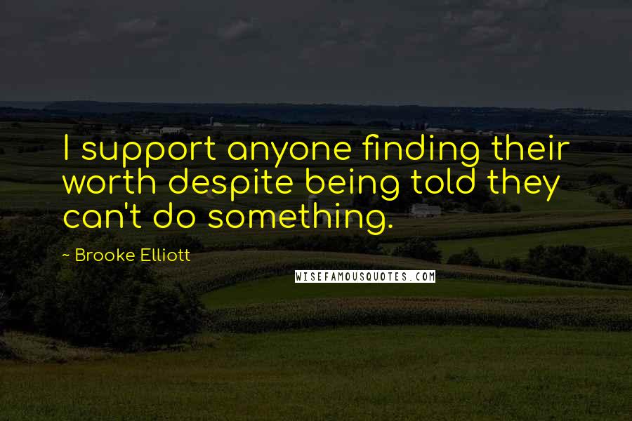 Brooke Elliott Quotes: I support anyone finding their worth despite being told they can't do something.