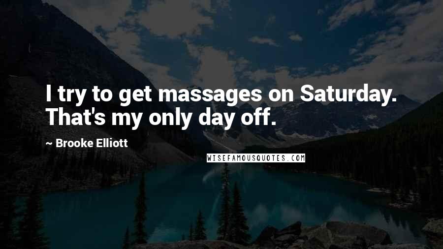 Brooke Elliott Quotes: I try to get massages on Saturday. That's my only day off.