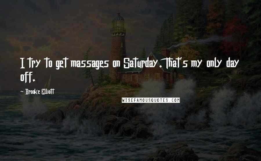 Brooke Elliott Quotes: I try to get massages on Saturday. That's my only day off.