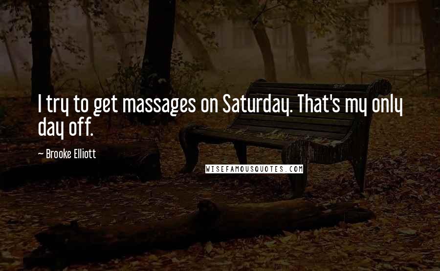 Brooke Elliott Quotes: I try to get massages on Saturday. That's my only day off.