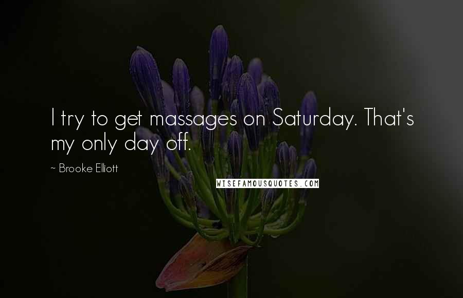 Brooke Elliott Quotes: I try to get massages on Saturday. That's my only day off.