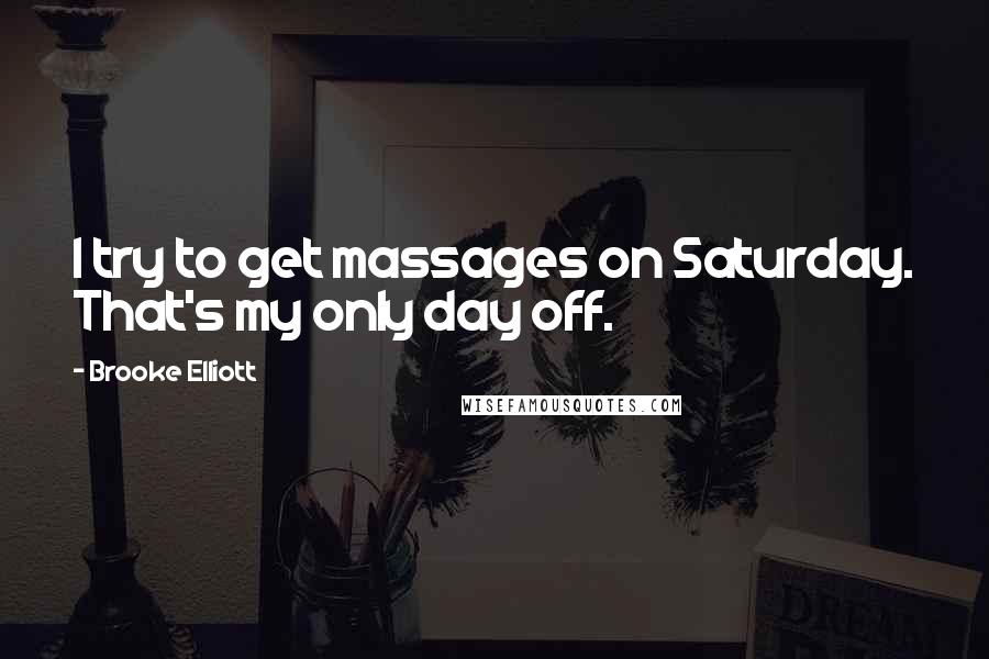 Brooke Elliott Quotes: I try to get massages on Saturday. That's my only day off.