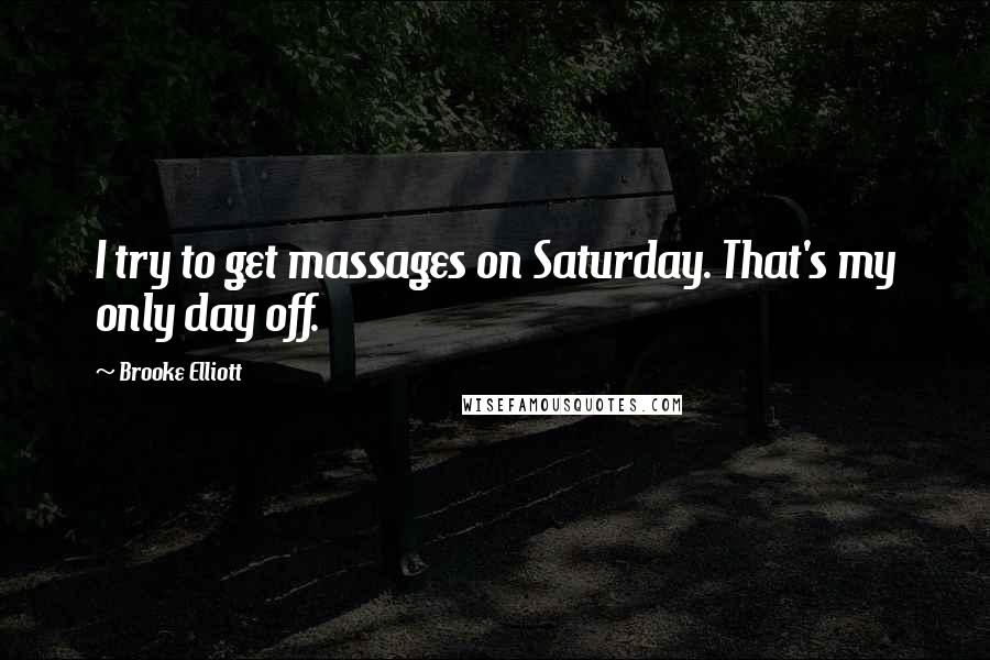 Brooke Elliott Quotes: I try to get massages on Saturday. That's my only day off.