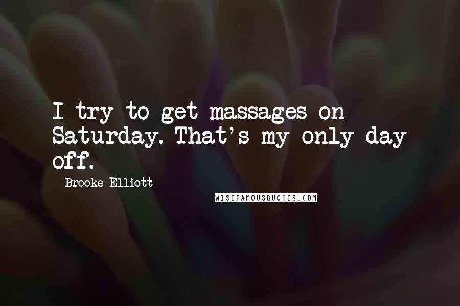 Brooke Elliott Quotes: I try to get massages on Saturday. That's my only day off.