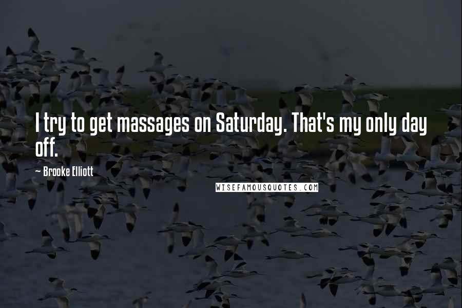 Brooke Elliott Quotes: I try to get massages on Saturday. That's my only day off.