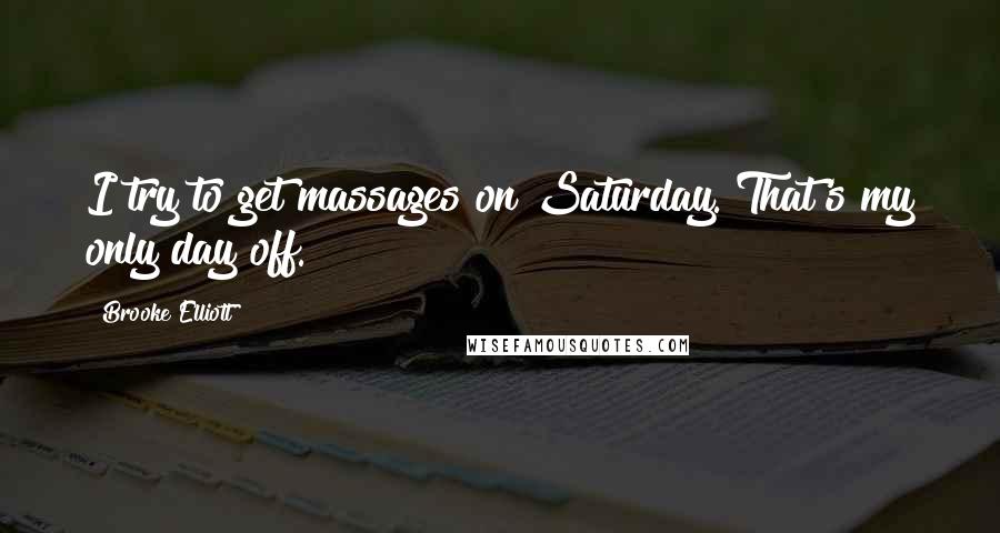 Brooke Elliott Quotes: I try to get massages on Saturday. That's my only day off.