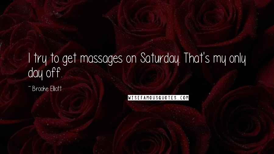 Brooke Elliott Quotes: I try to get massages on Saturday. That's my only day off.