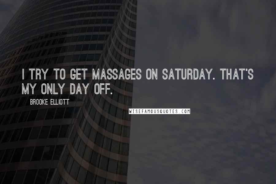 Brooke Elliott Quotes: I try to get massages on Saturday. That's my only day off.