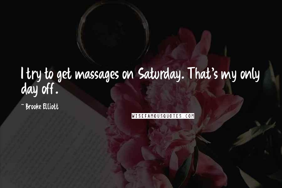 Brooke Elliott Quotes: I try to get massages on Saturday. That's my only day off.