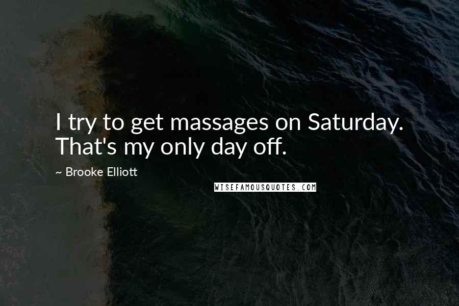 Brooke Elliott Quotes: I try to get massages on Saturday. That's my only day off.