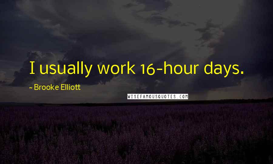Brooke Elliott Quotes: I usually work 16-hour days.