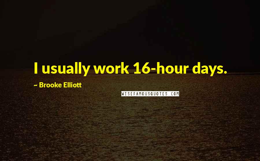 Brooke Elliott Quotes: I usually work 16-hour days.