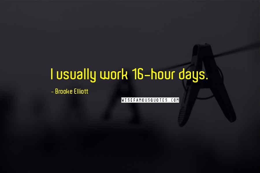 Brooke Elliott Quotes: I usually work 16-hour days.