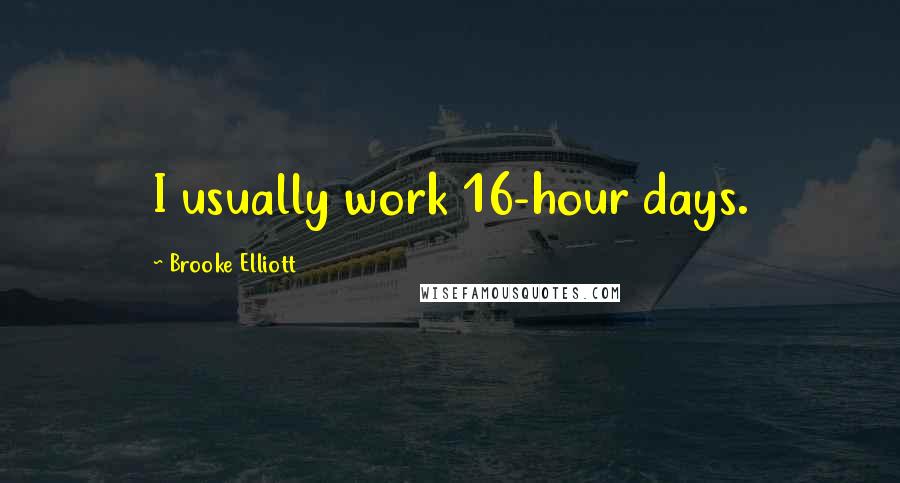 Brooke Elliott Quotes: I usually work 16-hour days.