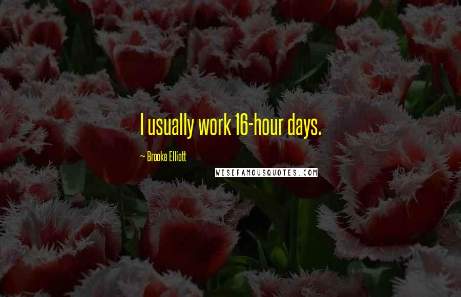 Brooke Elliott Quotes: I usually work 16-hour days.