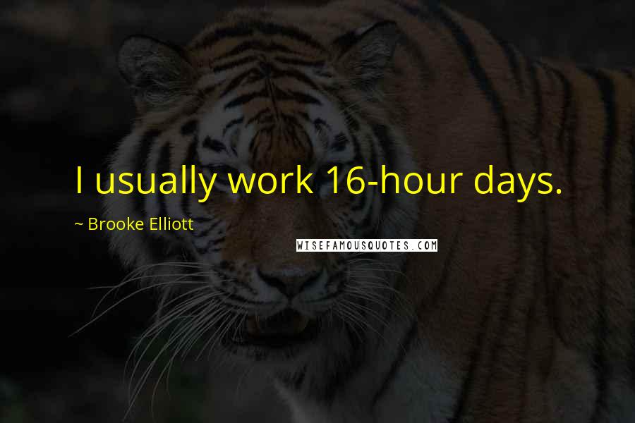 Brooke Elliott Quotes: I usually work 16-hour days.