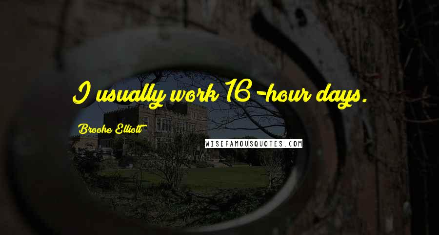 Brooke Elliott Quotes: I usually work 16-hour days.