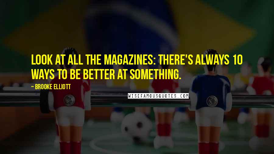 Brooke Elliott Quotes: Look at all the magazines: There's always 10 ways to be better at something.