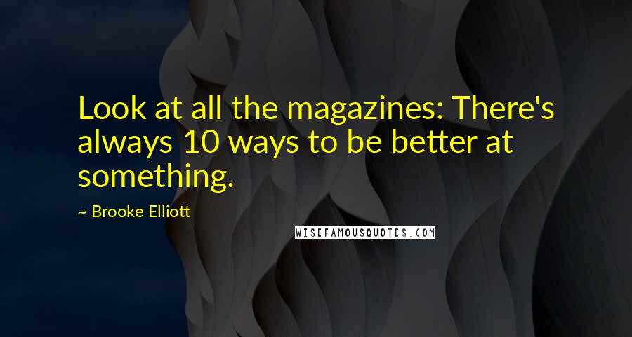 Brooke Elliott Quotes: Look at all the magazines: There's always 10 ways to be better at something.