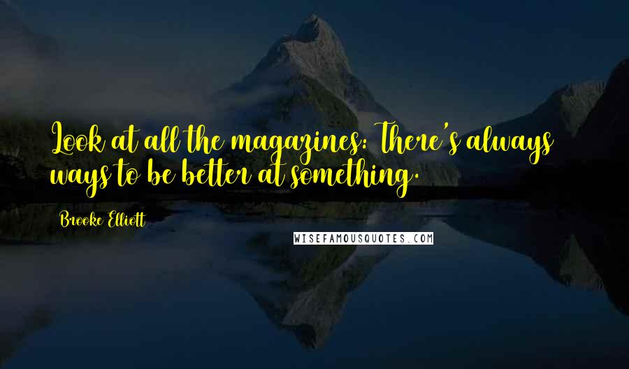 Brooke Elliott Quotes: Look at all the magazines: There's always 10 ways to be better at something.