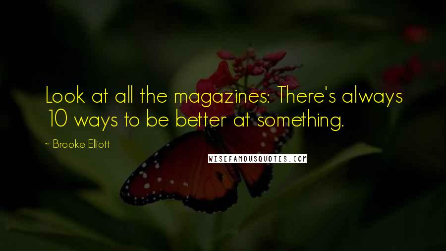 Brooke Elliott Quotes: Look at all the magazines: There's always 10 ways to be better at something.