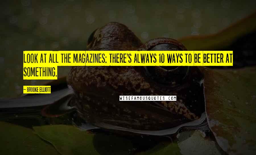 Brooke Elliott Quotes: Look at all the magazines: There's always 10 ways to be better at something.