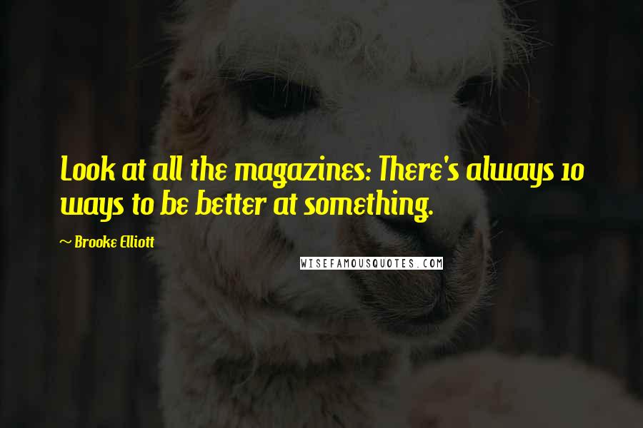 Brooke Elliott Quotes: Look at all the magazines: There's always 10 ways to be better at something.