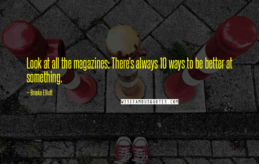 Brooke Elliott Quotes: Look at all the magazines: There's always 10 ways to be better at something.