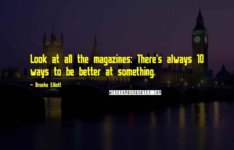 Brooke Elliott Quotes: Look at all the magazines: There's always 10 ways to be better at something.