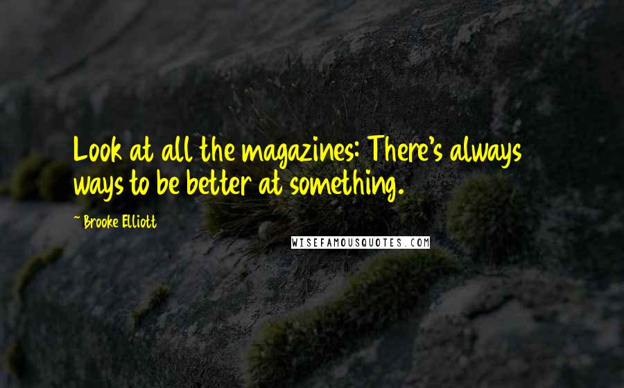 Brooke Elliott Quotes: Look at all the magazines: There's always 10 ways to be better at something.