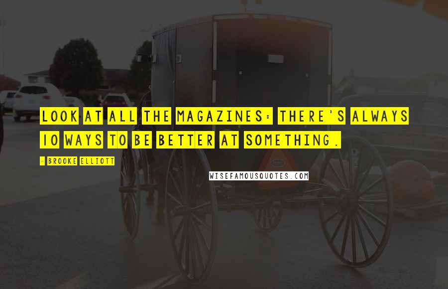 Brooke Elliott Quotes: Look at all the magazines: There's always 10 ways to be better at something.