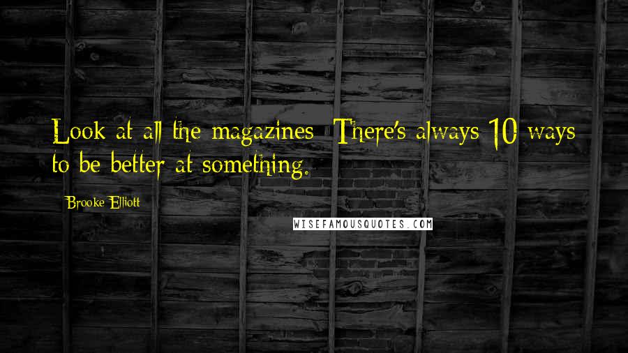 Brooke Elliott Quotes: Look at all the magazines: There's always 10 ways to be better at something.