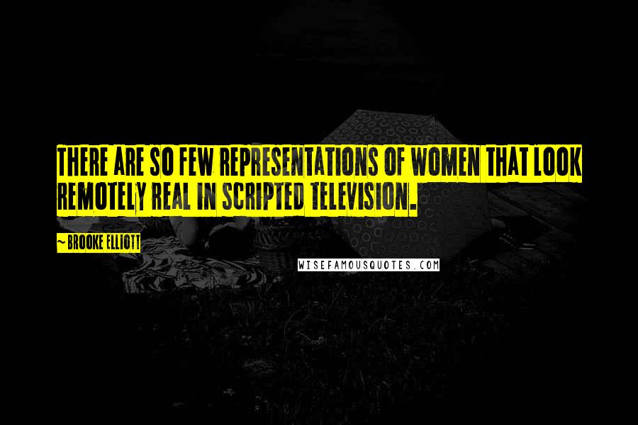 Brooke Elliott Quotes: There are so few representations of women that look remotely real in scripted television.