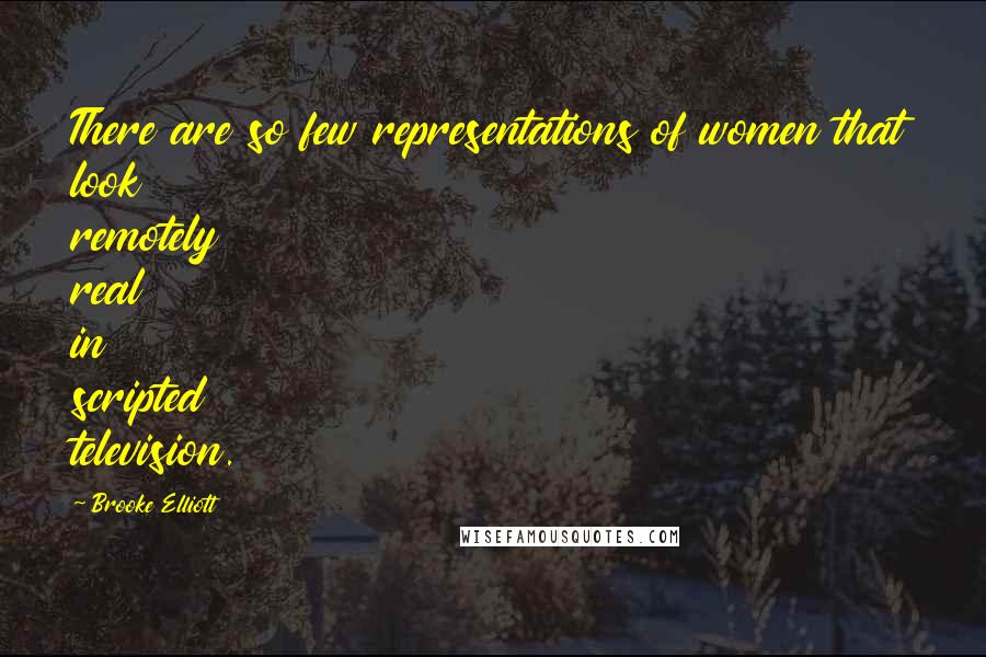 Brooke Elliott Quotes: There are so few representations of women that look remotely real in scripted television.