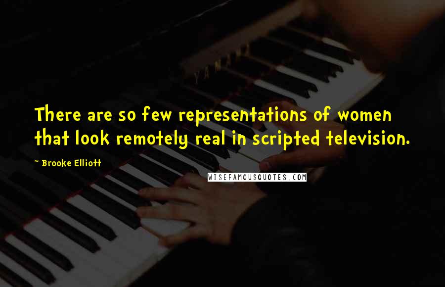 Brooke Elliott Quotes: There are so few representations of women that look remotely real in scripted television.