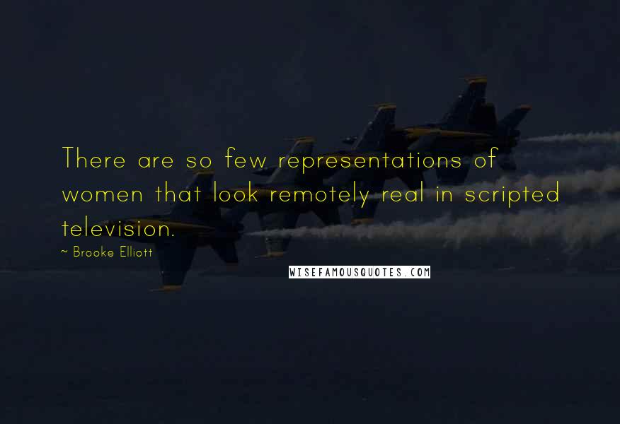 Brooke Elliott Quotes: There are so few representations of women that look remotely real in scripted television.