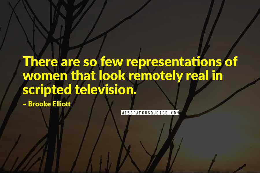 Brooke Elliott Quotes: There are so few representations of women that look remotely real in scripted television.