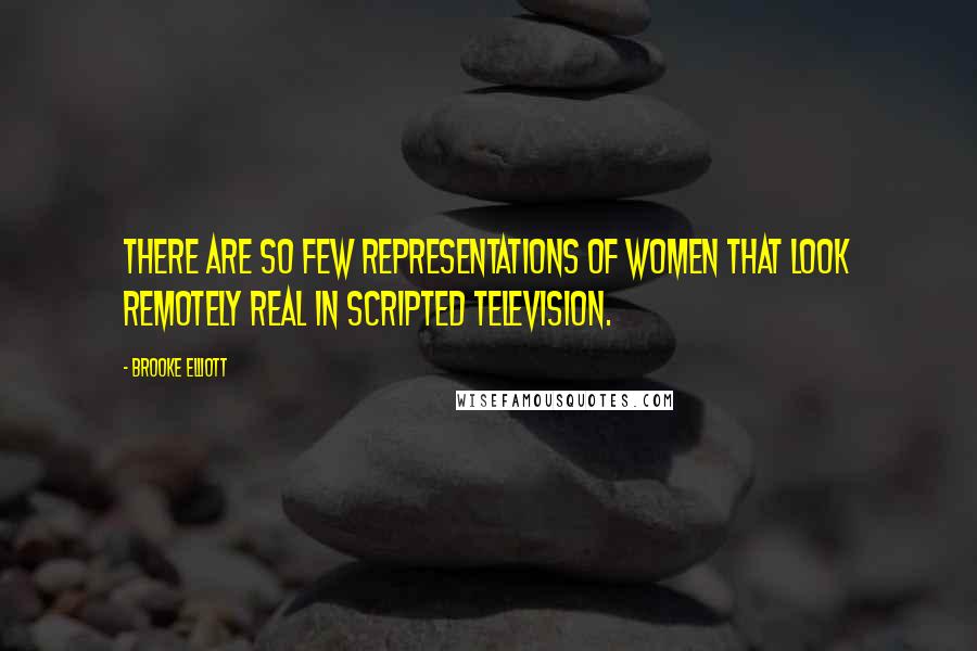 Brooke Elliott Quotes: There are so few representations of women that look remotely real in scripted television.